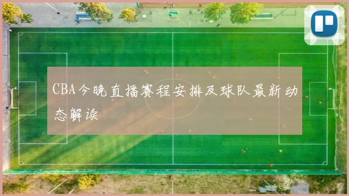 CBA今晚直播赛程安排及球队最新动态解读