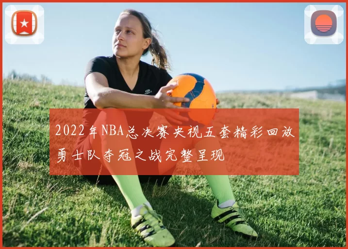 2022年NBA总决赛央视五套精彩回放勇士队夺冠之战完整呈现