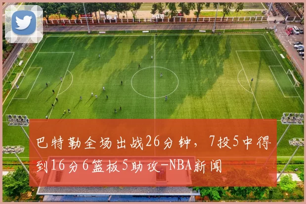 巴特勒全场出战26分钟,7投5中得到16分6篮板5助攻-NBA新闻