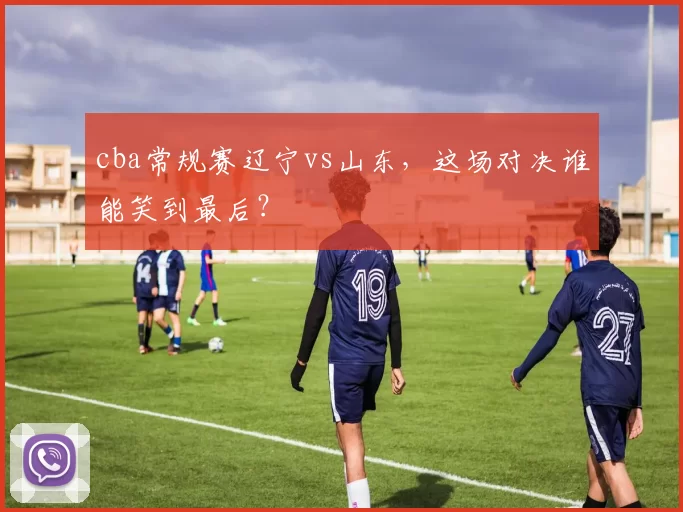 cba常规赛辽宁vs山东，这场对决谁能笑到最后？