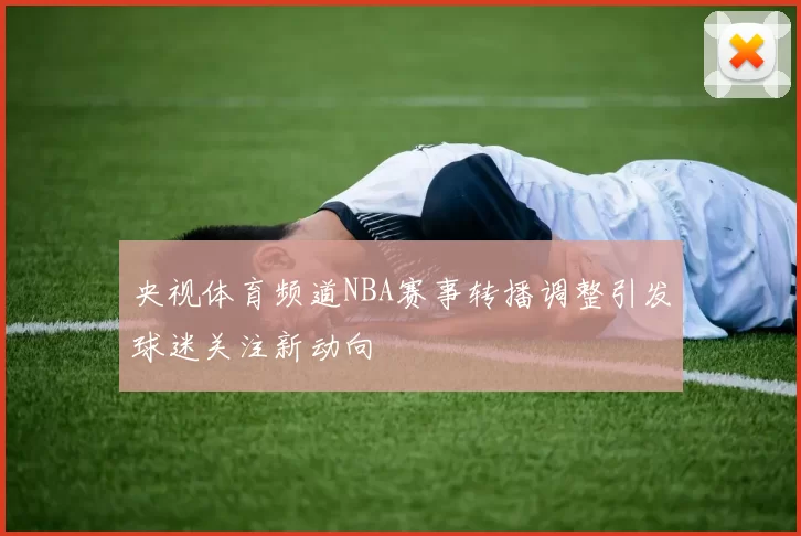 央视体育频道NBA赛事转播调整引发球迷关注新动向