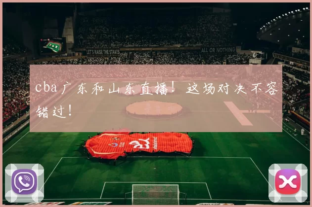 cba广东和山东直播!这场对决不容错过!