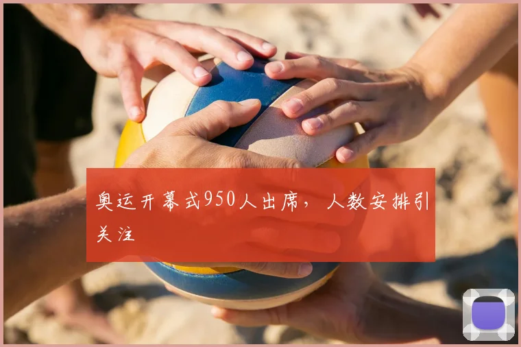 奥运开幕式950人出席，人数安排引关注