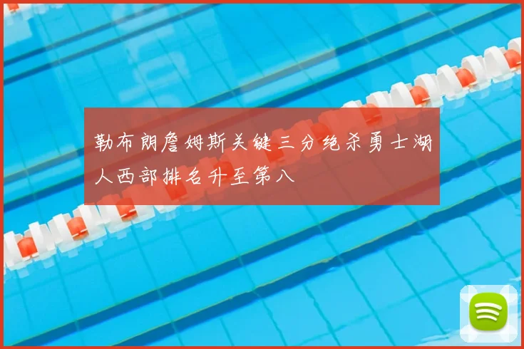 勒布朗詹姆斯关键三分绝杀勇士湖人西部排名升至第八