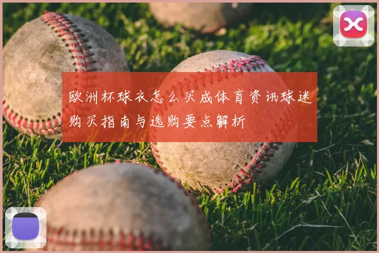 欧洲杯球衣怎么买成体育资讯球迷购买指南与选购要点解析