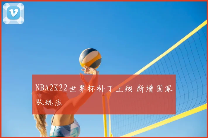 NBA2K22世界杯补丁上线 新增国家队玩法