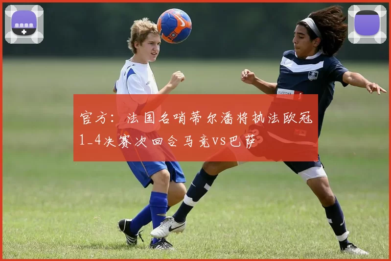 官方：法国名哨蒂尔潘将执法欧冠1_4决赛次回合马竞vs巴萨