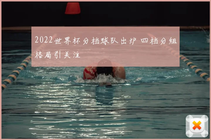 2022世界杯分档球队出炉 四档分组格局引关注