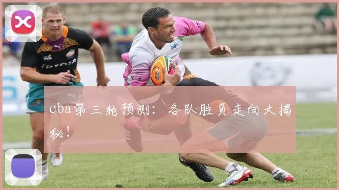 cba第三轮预测:各队胜负走向大揭秘!
