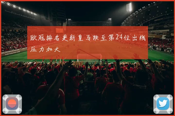 欧冠排名更新皇马跌至第24位出线压力加大