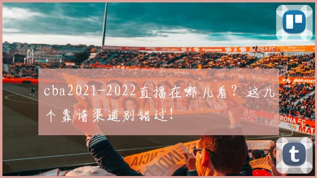 cba2021-2022直播在哪儿看?这几个靠谱渠道别错过!