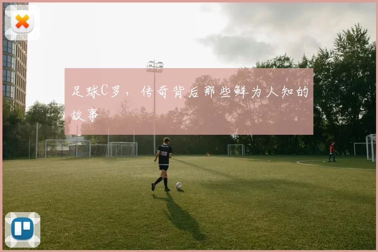 足球C罗,传奇背后那些鲜为人知的故事