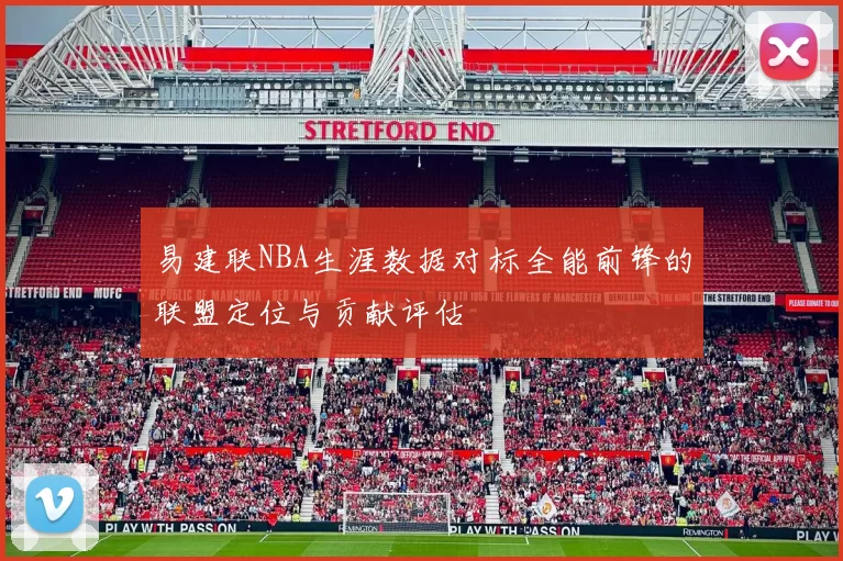 易建联NBA生涯数据对标全能前锋的联盟定位与贡献评估