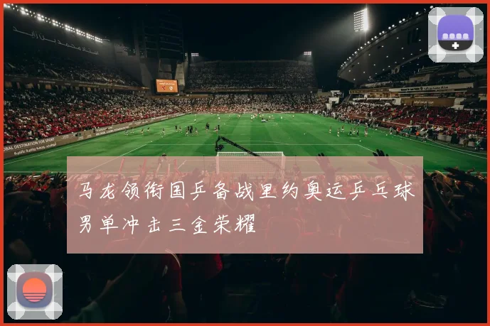 马龙领衔国乒备战里约奥运乒乓球男单冲击三金荣耀