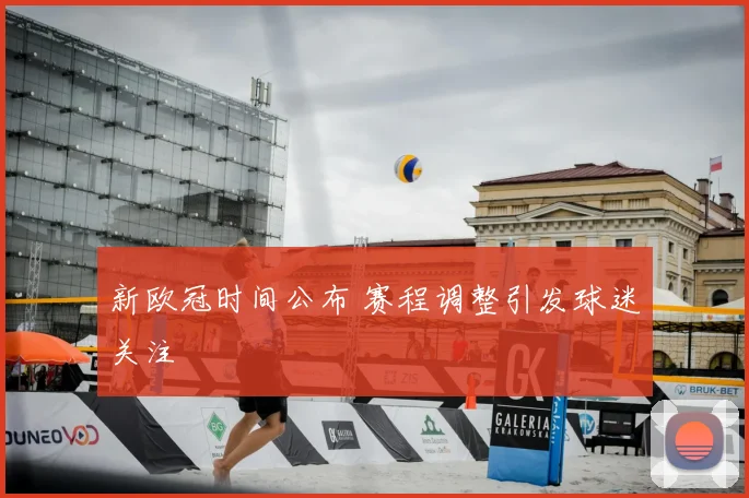 新欧冠时间公布 赛程调整引发球迷关注