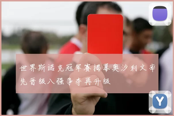 世界斯诺克冠军赛揭幕奥沙利文率先晋级八强争夺再升级